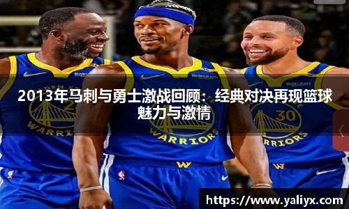 2013年马刺与勇士激战回顾：经典对决再现篮球魅力与激情