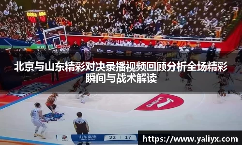 北京与山东精彩对决录播视频回顾分析全场精彩瞬间与战术解读