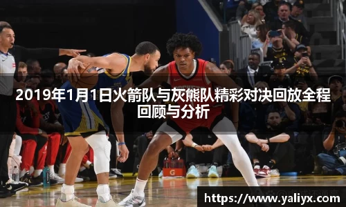 2019年1月1日火箭队与灰熊队精彩对决回放全程回顾与分析
