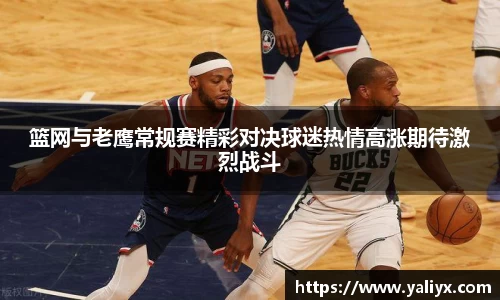 篮网与老鹰常规赛精彩对决球迷热情高涨期待激烈战斗