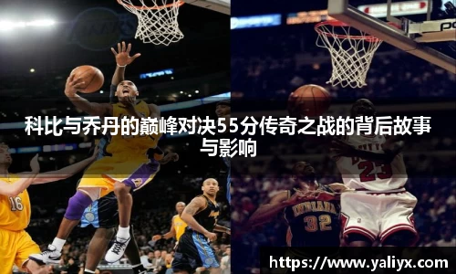 科比与乔丹的巅峰对决55分传奇之战的背后故事与影响